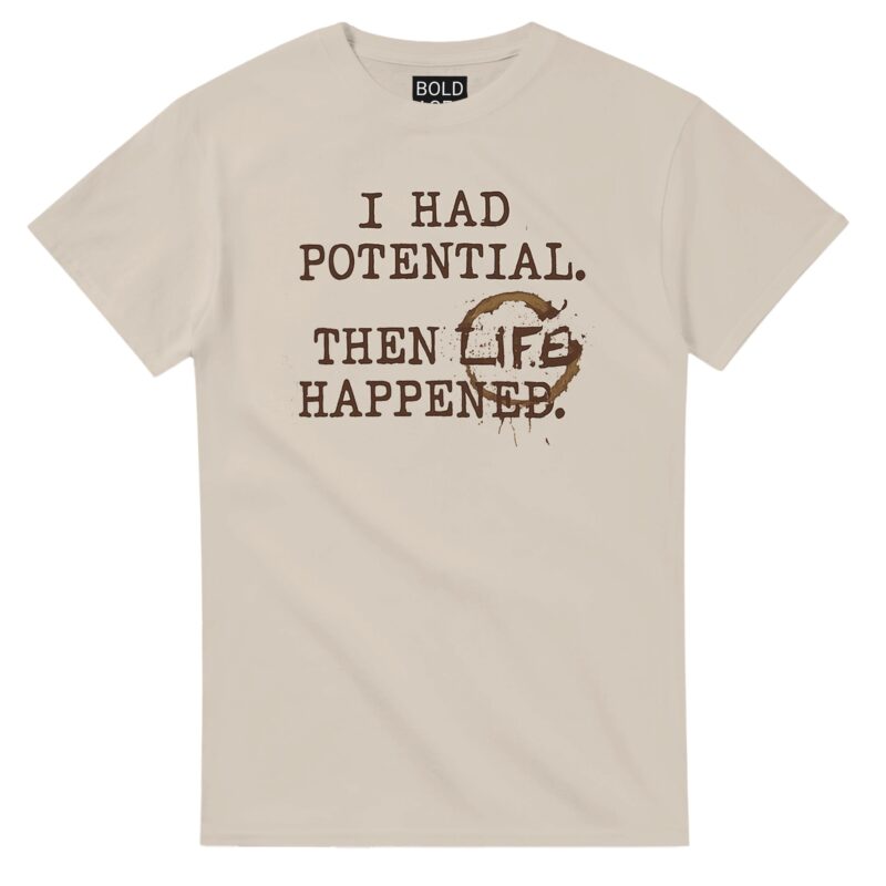 T-shirt featuring the phrase I Had Potential Then Life Happened in bold type.